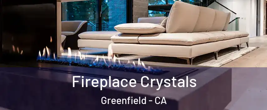 Fireplace Crystals Greenfield - CA