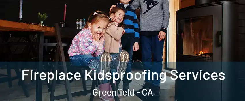  Fireplace Kidsproofing Services Greenfield - CA