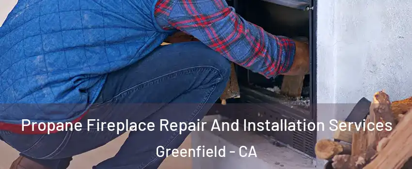  Propane Fireplace Repair And Installation Services Greenfield - CA