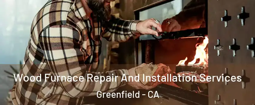 Wood Furnace Repair And Installation Services Greenfield - CA